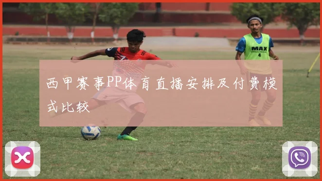 西甲赛事PP体育直播安排及付费模式比较