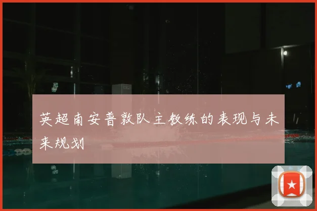 英超南安普敦队主教练的表现与未来规划