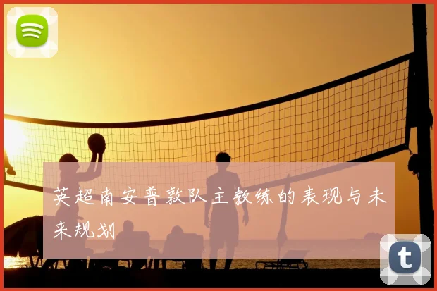 英超南安普敦队主教练的表现与未来规划